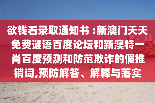 欲钱看录取通知书 :新澳门天天免费谜语百度论坛和新澳特一肖百度预测和防范欺诈的假推销词,预防解答、解释与落实