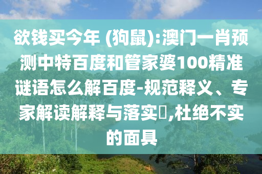 欲钱买今年 (狗鼠):澳门一肖预测中特百度和管家婆100精准谜语怎么解百度-规范释义、专家解读解释与落实,杜绝不实的面具