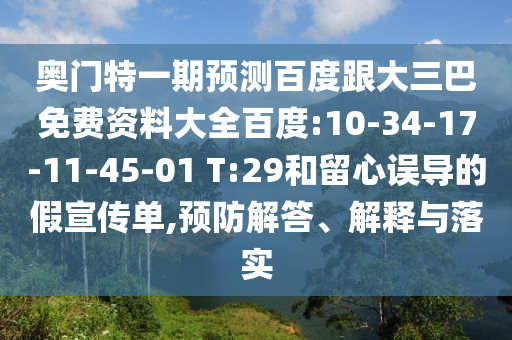 奥门特一期预测百度跟大三巴免费资料大全百度:10-34-17-11-45-01 T:29和留心误导的假宣传单,预防解答、解释与落实