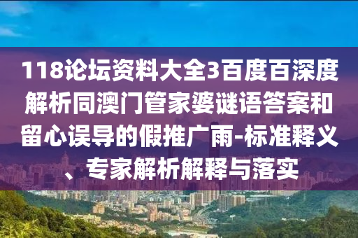 118论坛资料大全3百度百深度解析同澳门管家婆谜语答案和留心误导的假推广雨-标准释义、专家解析解释与落实