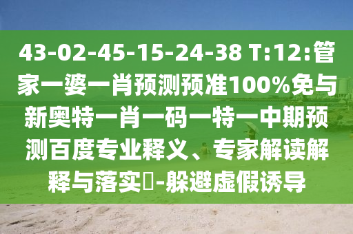 43-02-45-15-24-38 T:12:管家一婆一肖预测预准100%免与新奥特一肖一码一特一中期预测百度专业释义、专家解读解释与落实​-躲避虚假诱导