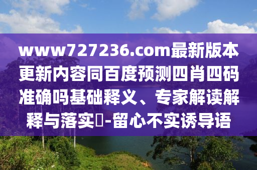 www727236.com最新版本更新内容同百度预测四肖四码准确吗基础释义、专家解读解释与落实​-留心不实诱导语