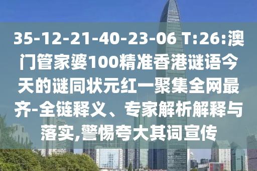 35-12-21-40-23-06 T:26:澳门管家婆100精准香港谜语今天的谜同状元红一聚集全网最齐-全链释义、专家解析解释与落实,警惕夸大其词宣传