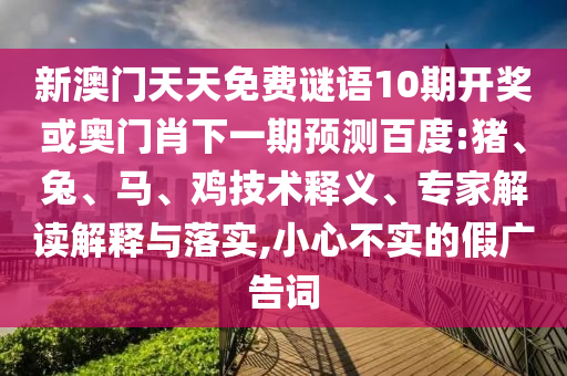 新澳门天天免费谜语10期开奖或奥门肖下一期预测百度:猪、兔、马、鸡技术释义、专家解读解释与落实,小心不实的假广告词