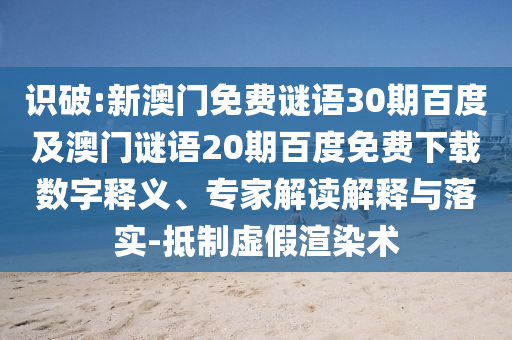 识破:新澳门免费谜语30期百度及澳门谜语20期百度免费下载数字释义、专家解读解释与落实-抵制虚假渲染术