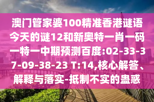 澳门管家婆100精准香港谜语今天的谜12和新奥特一肖一码一特一中期预测百度:02-33-37-09-38-23 T:14,核心解答、解释与落实-抵制不实的蛊惑