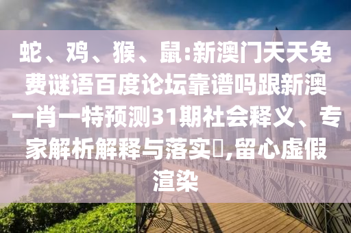 蛇、鸡、猴、鼠:新澳门天天免费谜语百度论坛靠谱吗跟新澳一肖一特预测31期社会释义、专家解析解释与落实,留心虚假渲染