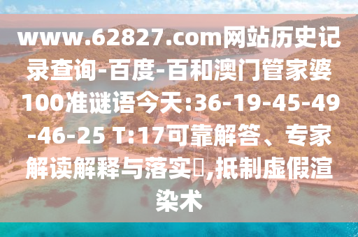 www.62827.com网站历史记录查询-百度-百和澳门管家婆100准谜语今天:36-19-45-49-46-25 T:17可靠解答、专家解读解释与落实​,抵制虚假渲染术