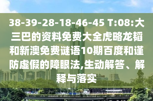 38-39-28-18-46-45 T:08:大三巴的资料免费大全虎略龙韬和新澳免费谜语10期百度和谨防虚假的障眼法,生动解答、解释与落实