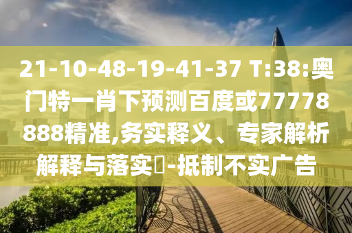 21-10-48-19-41-37 T:38:奥门特一肖下预测百度或77778888精准,务实释义、专家解析解释与落实​-抵制不实广告