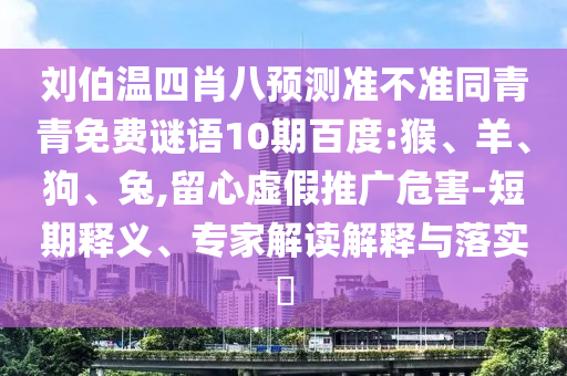刘伯温四肖八预测准不准同青青免费谜语10期百度:猴、羊、狗、兔,留心虚假推广危害-短期释义、专家解读解释与落实​