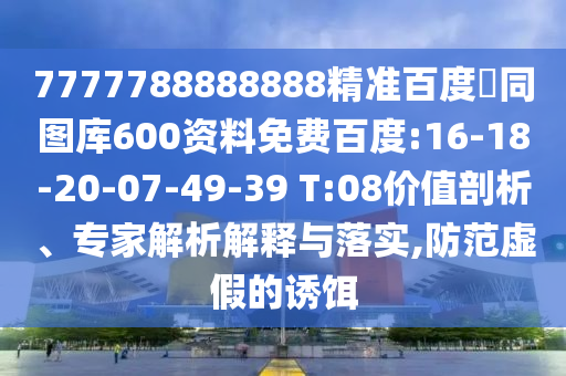 7777788888888精准百度網同图库600资料免费百度:16-18-20-07-49-39 T:08价值剖析、专家解析解释与落实,防范虚假的诱饵