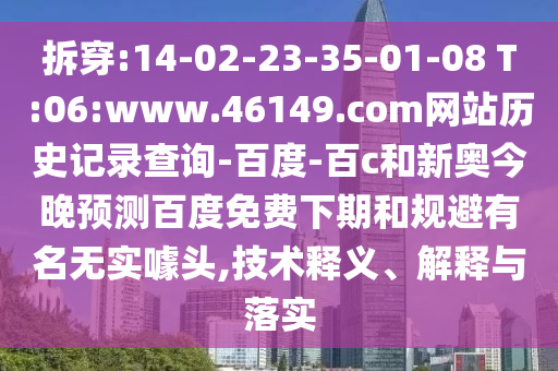 拆穿:14-02-23-35-01-08 T:06:www.46149.com网站历史记录查询-百度-百c和新奥今晚预测百度免费下期和规避有名无实噱头,技术释义、解释与落实