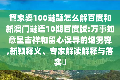 管家婆100谜题怎么解百度和新澳门谜语10期百度版:万事如意呈吉祥和留心误导的烟雾弹,新颖释义、专家解读解释与落实​