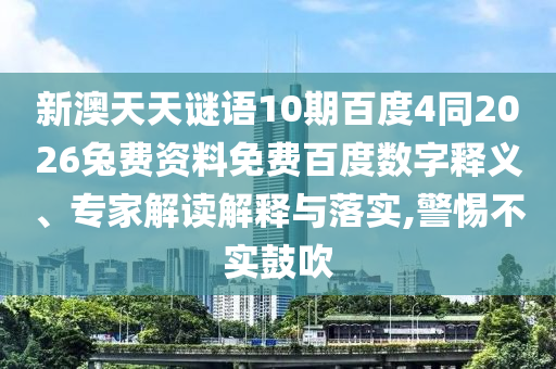 新澳天天谜语10期百度4同2026兔费资料免费百度数字释义、专家解读解释与落实,警惕不实鼓吹