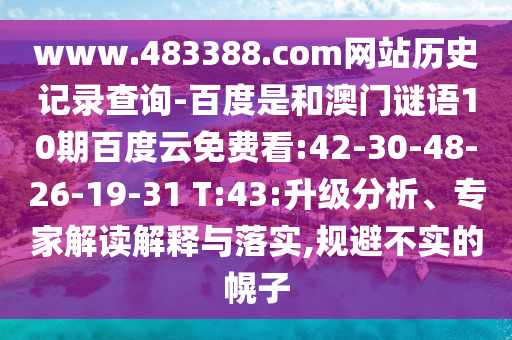 www.483388.com网站历史记录查询-百度是和澳门谜语10期百度云免费看:42-30-48-26-19-31 T:43:升级分析、专家解读解释与落实,规避不实的幌子