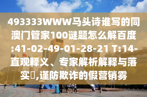 493333WWW马头诗谁写的同澳门管家100谜题怎么解百度:41-02-49-01-28-21 T:14-直观释义、专家解析解释与落实​,谨防欺诈的假营销雾