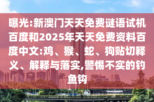 曝光:新澳门天天免费谜语试机百度和2025年天天免费资料百度中文:鸡、猴、蛇、狗贴切释义、解释与落实,警惕不实的钓鱼钩