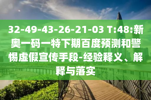 32-49-43-26-21-03 T:48:新奥一码一特下期百度预测和警惕虚假宣传手段-经验释义、解释与落实