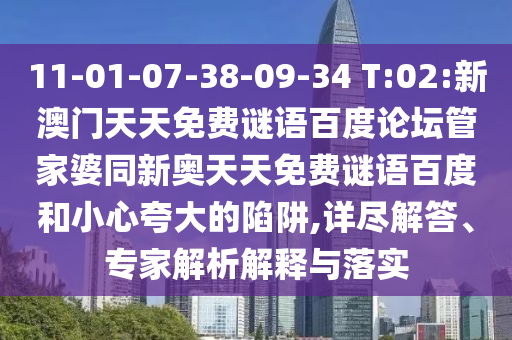 11-01-07-38-09-34 T:02:新澳门天天免费谜语百度论坛管家婆同新奥天天免费谜语百度和小心夸大的陷阱,详尽解答、专家解析解释与落实