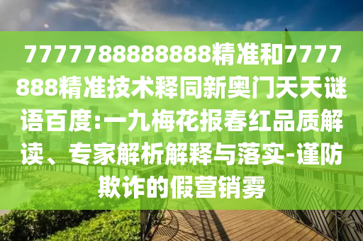 7777788888888精准和7777888精准技术释同新奥门天天谜语百度:一九梅花报春红品质解读、专家解析解释与落实-谨防欺诈的假营销雾
