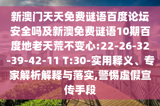 新澳门天天免费谜语百度论坛安全吗及新澳免费谜语10期百度地老天荒不变心:22-26-32-39-42-11 T:30-实用释义、专家解析解释与落实,警惕虚假宣传手段