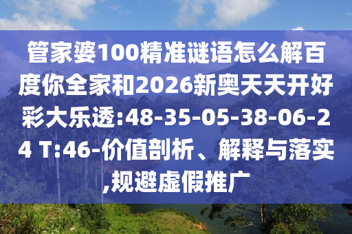 管家婆100精准谜语怎么解百度你全家和2026新奥天天开好彩大乐透:48-35-05-38-06-24 T:46-价值剖析、解释与落实,规避虚假推广