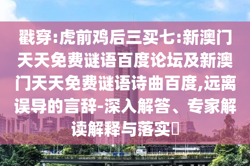 戳穿:虎前鸡后三买七:新澳门天天免费谜语百度论坛及新澳门天天免费谜语诗曲百度,远离误导的言辞-深入解答、专家解读解释与落实​