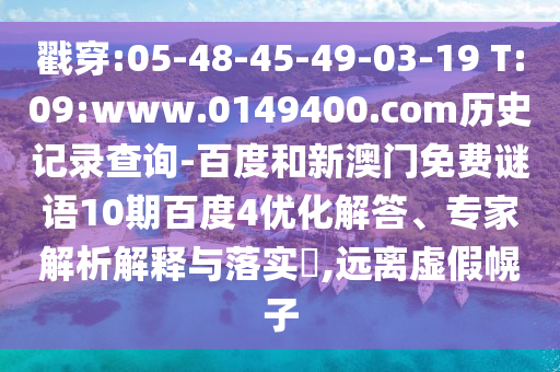 戳穿:05-48-45-49-03-19 T:09:www.0149400.com历史记录查询-百度和新澳门免费谜语10期百度4优化解答、专家解析解释与落实​,远离虚假幌子