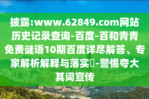 披露:www.62849.com网站历史记录查询-百度-百和青青免费谜语10期百度详尽解答、专家解析解释与落实​-警惕夸大其词宣传