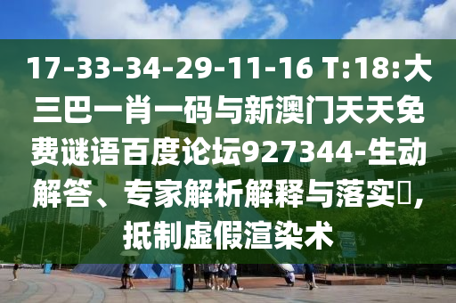 17-33-34-29-11-16 T:18:大三巴一肖一码与新澳门天天免费谜语百度论坛927344-生动解答、专家解析解释与落实,抵制虚假渲染术