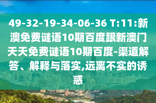 49-32-19-34-06-36 T:11:新澳免费谜语10期百度跟新澳门天天免费谜语10期百度-渠道解答、解释与落实,远离不实的诱惑