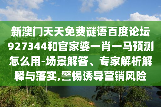 新澳门天天免费谜语百度论坛927344和官家婆一肖一马预测怎么用-场景解答、专家解析解释与落实,警惕诱导营销风险