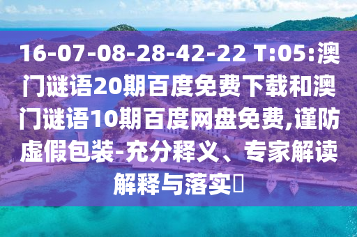 16-07-08-28-42-22 T:05:澳门谜语20期百度免费下载和澳门谜语10期百度网盘免费,谨防虚假包装-充分释义、专家解读解释与落实​