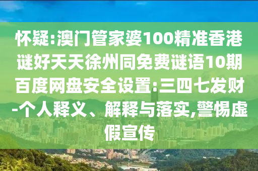 怀疑:澳门管家婆100精准香港谜好天天徐州同免费谜语10期百度网盘安全设置:三四七发财-个人释义、解释与落实,警惕虚假宣传