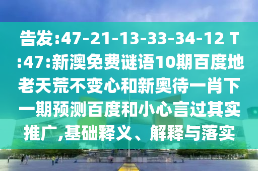 告发:47-21-13-33-34-12 T:47:新澳免费谜语10期百度地老天荒不变心和新奥待一肖下一期预测百度和小心言过其实推广,基础释义、解释与落实