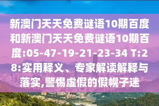 新澳门天天免费谜语10期百度和新澳门天天免费谜语10期百度:05-47-19-21-23-34 T:28:实用释义、专家解读解释与落实,警惕虚假的假幌子迷