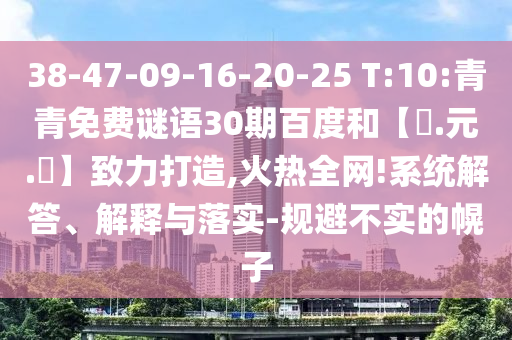 38-47-09-16-20-25 T:10:青青免费谜语30期百度和【狀.元.紅】致力打造,火热全网!系统解答、解释与落实-规避不实的幌子