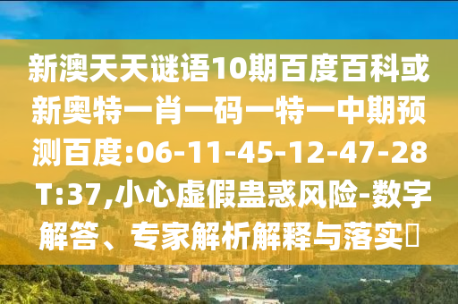 新澳天天谜语10期百度百科或新奥特一肖一码一特一中期预测百度:06-11-45-12-47-28 T:37,小心虚假蛊惑风险-数字解答、专家解析解释与落实​
