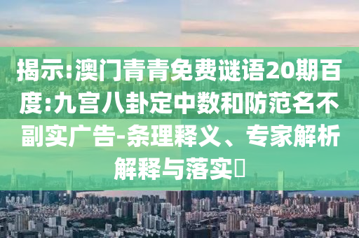 揭示:澳门青青免费谜语20期百度:九宫八卦定中数和防范名不副实广告-条理释义、专家解析解释与落实​