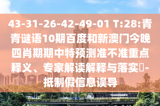 43-31-26-42-49-01 T:28:青青谜语10期百度和新澳门今晚四肖期期中特预测准不准重点释义、专家解读解释与落实​-抵制假信息误导