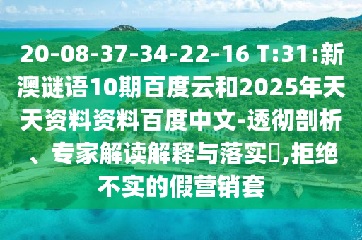 20-08-37-34-22-16 T:31:新澳谜语10期百度云和2025年天天资料资料百度中文-透彻剖析、专家解读解释与落实​,拒绝不实的假营销套