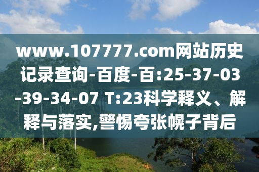 www.107777.com网站历史记录查询-百度-百:25-37-03-39-34-07 T:23科学释义、解释与落实,警惕夸张幌子背后