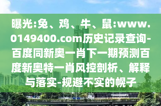 曝光:兔、鸡、牛、鼠:www.0149400.com历史记录查询-百度同新奥一肖下一期预测百度新奥特一肖风控剖析、解释与落实-规避不实的幌子