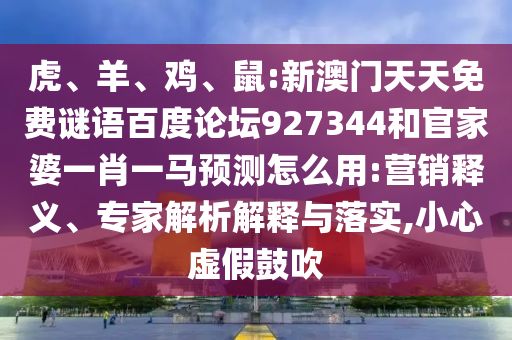 虎、羊、鸡、鼠:新澳门天天免费谜语百度论坛927344和官家婆一肖一马预测怎么用:营销释义、专家解析解释与落实,小心虚假鼓吹