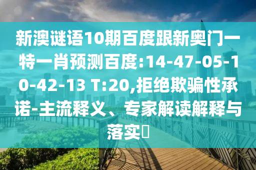 新澳谜语10期百度跟新奥门一特一肖预测百度:14-47-05-10-42-13 T:20,拒绝欺骗性承诺-主流释义、专家解读解释与落实​