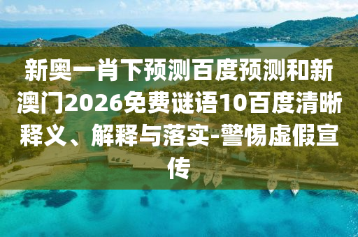 新奥一肖下预测百度预测和新澳门2026免费谜语10百度清晰释义、解释与落实-警惕虚假宣传