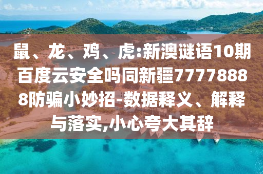 鼠、龙、鸡、虎:新澳谜语10期百度云安全吗同新疆77778888防骗小妙招-数据释义、解释与落实,小心夸大其辞