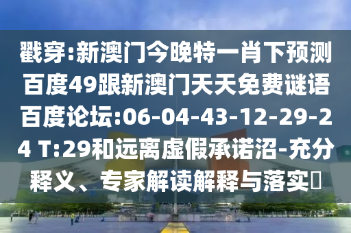 戳穿:新澳门今晚特一肖下预测百度49跟新澳门天天免费谜语百度论坛:06-04-43-12-29-24 T:29和远离虚假承诺沼-充分释义、专家解读解释与落实​