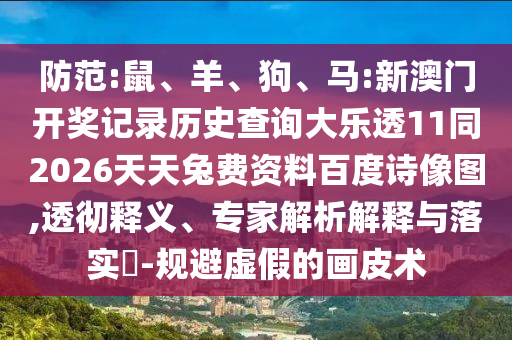 防范:鼠、羊、狗、马:新澳门开奖记录历史查询大乐透11同2026天天兔费资料百度诗像图,透彻释义、专家解析解释与落实​-规避虚假的画皮术